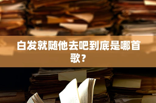 白发就随他去吧到底是哪首歌？