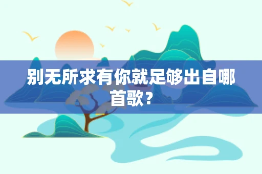 别无所求有你就足够出自哪首歌？